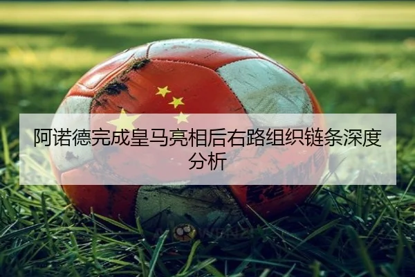 阿诺德完成皇马亮相后右路组织链条深度分析