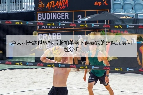 意大利无缘世界杯后斯帕莱蒂下课暴露的建队深层问题分析